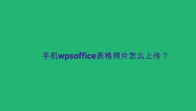 手机wpsoffice表格照片怎么上传?