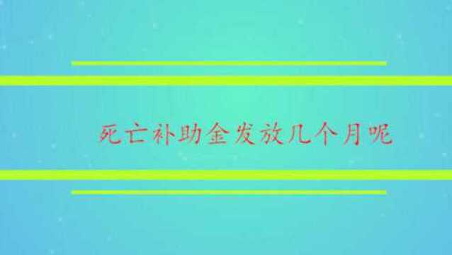 死亡补助金发放几个月呢