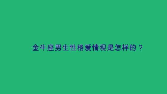 金牛座男生性格爱情观是怎样的?