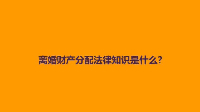 离婚财产分配法律知识是什么?