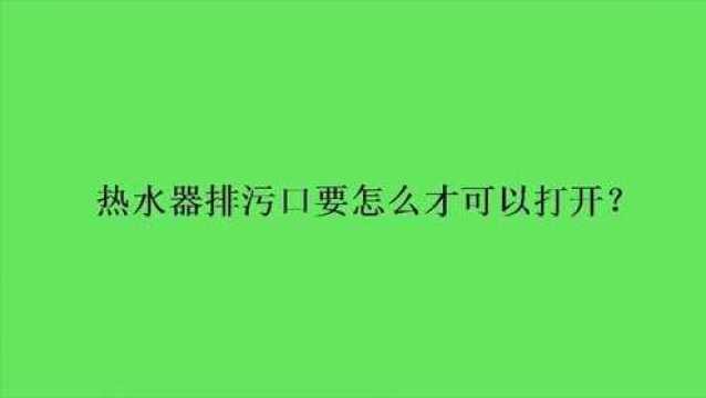 热水器排污口要怎么才可以打开?