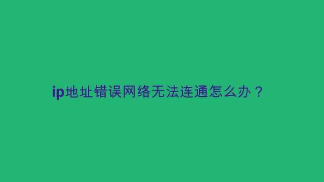 ip地址错误网络无法连通怎么办?