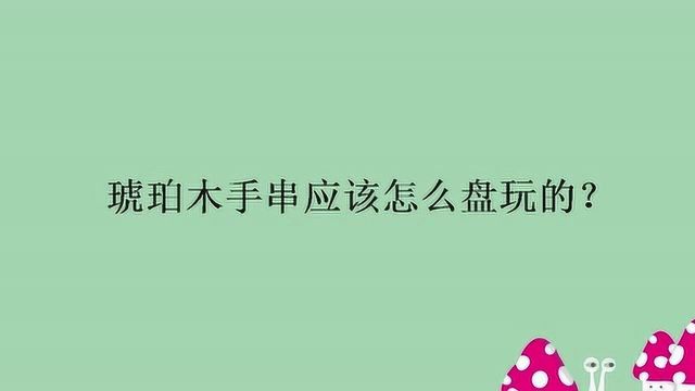 琥珀木手串应该怎么盘玩的?