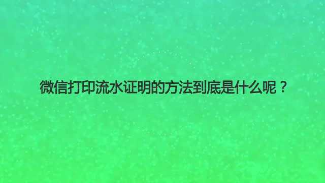 微信打印流水证明的方法到底是什么呢?