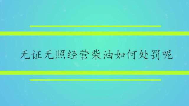 无证无照经营柴油如何处罚呢