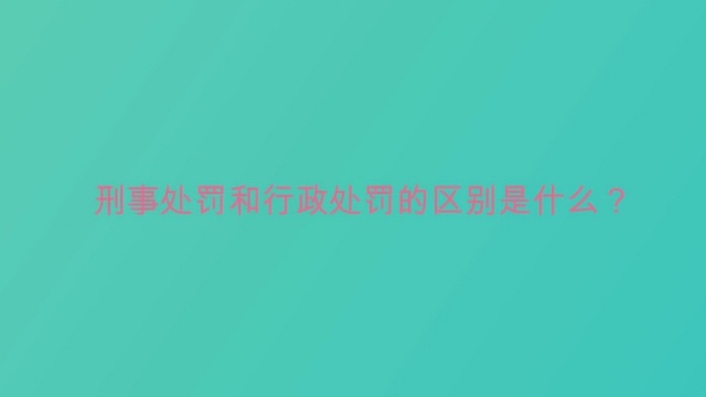 刑事处罚和行政处罚的区别是什么?