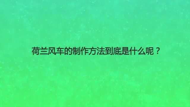 荷兰风车的制作方法到底是什么呢?