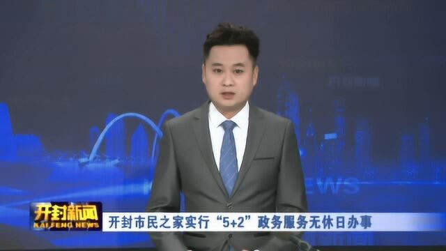 开封市民之家实行“5+2”政务服务无休日办事