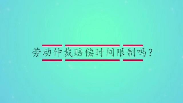 劳动仲裁赔偿时间限制吗?