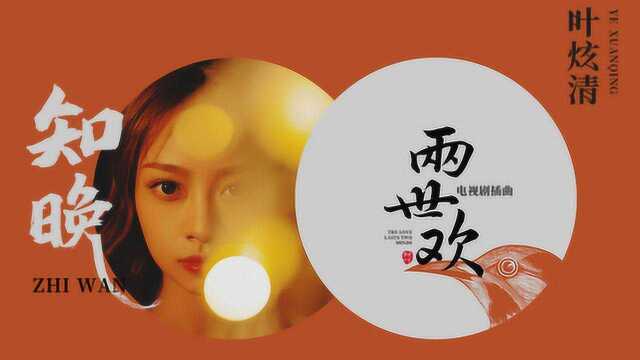 《知晚》叶炫清mv(电视剧《两世欢》插曲)