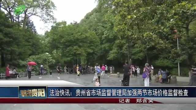 贵州省市场监督管理局加强两节市场价格监督检查,杜绝乱收费现象