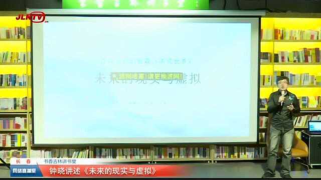 书香吉林云讲堂 钟晓带您一起畅谈未来世界中的虚拟现实