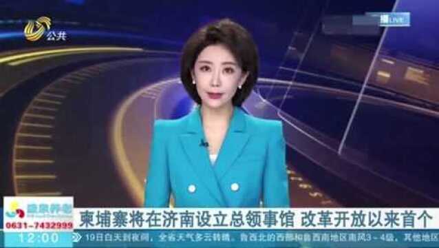 改革开放以来首个!柬埔寨将在济南设立总领事馆