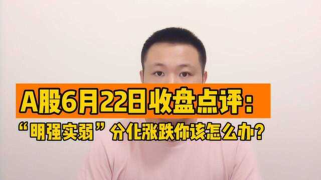 A股6月22日收盘点评:股市“明强实弱”,分化涨跌很严重!