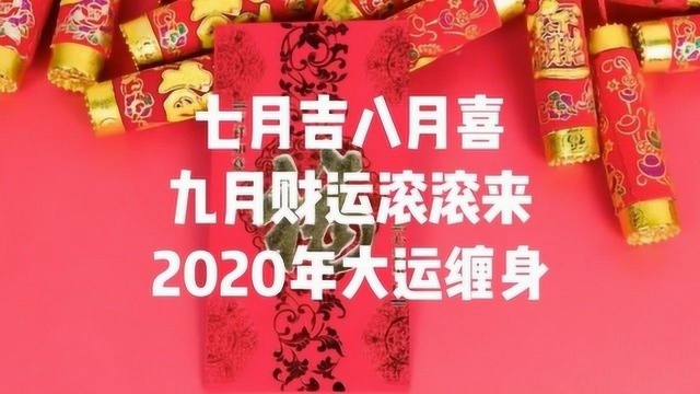 七月吉,八月喜,九月财运滚滚来,2020年大运缠身