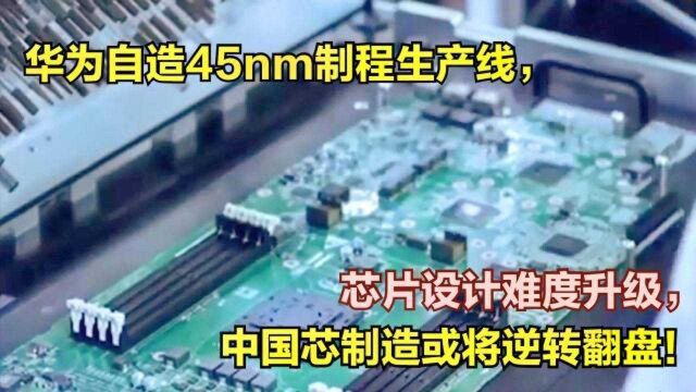 华为自造45nm制程生产线,芯片设计难度升级,中国芯制造或将逆转翻盘!