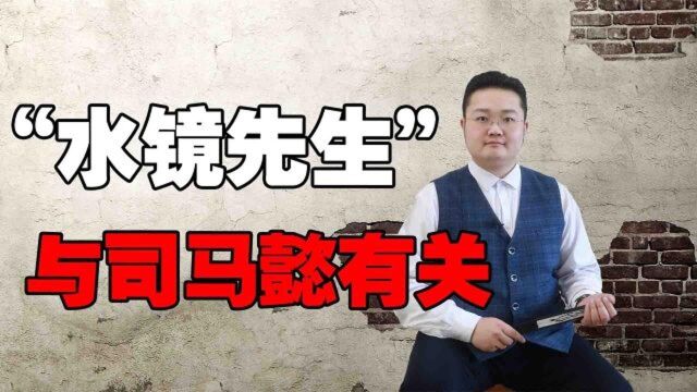 “水镜先生”本名司马徽,是诸葛亮的老师,却与司马懿有关?