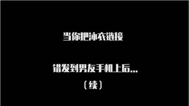 当我把泳衣链接错发到男友微信后!没想他居然说这种话?!(下)