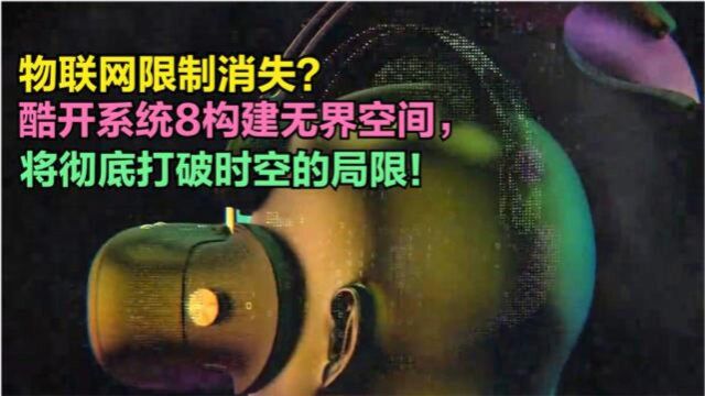 物联网限制消失?酷开系统8构建无界空间,将彻底打破时空的局限!