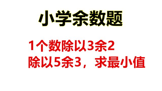 小学数学余数题,求一个数的最小值,这样讲解深入浅出,容易理解