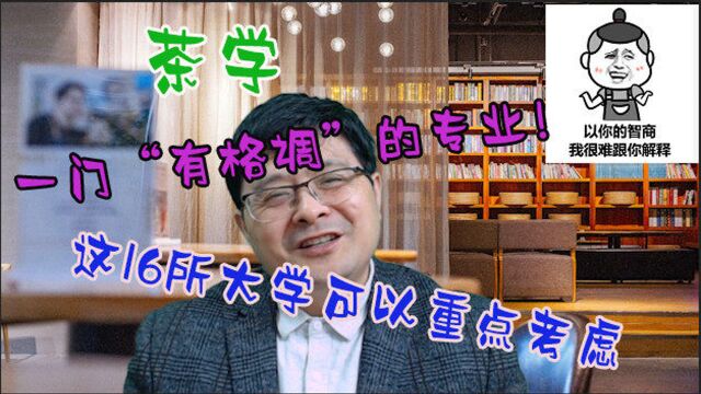 茶学,一门“有格调”的专业!想要报考,这16所大学可以重点考虑