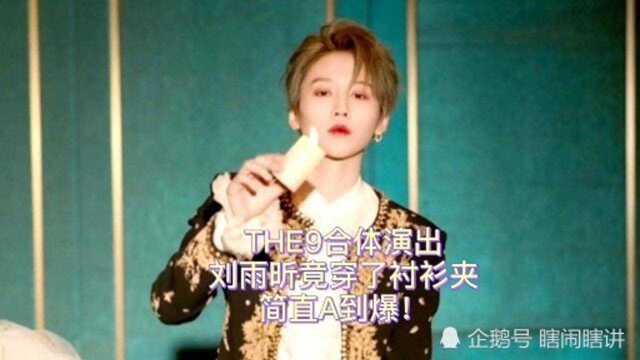 THE9合体演出,刘雨昕竟穿了衬衫夹,简直A到爆