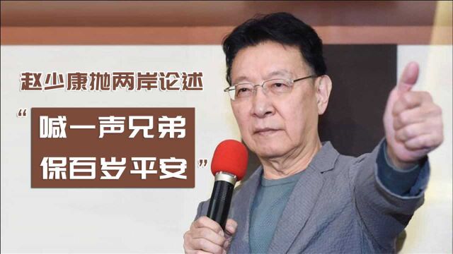 “喊一声兄弟、保百岁平安”,赵少康抛两岸论述为2024做准备