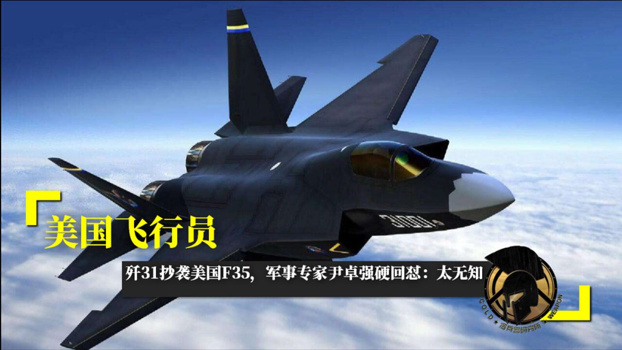 美国飞行员:歼31抄袭美国f35,军事专家尹卓强硬回怼:太无知