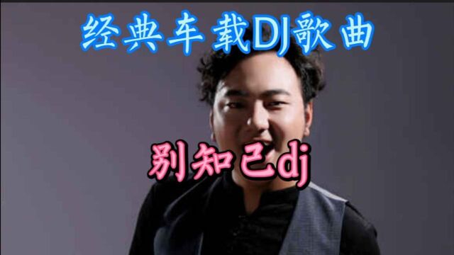 海来阿木经典DJ歌曲《别知己》车载必听DJ,太好听了!