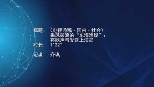 (电视通稿ⷥ›𝥆…ⷧ侤𜚩乘风破浪的“东海渔嫂”:将歌声与爱送上海岛