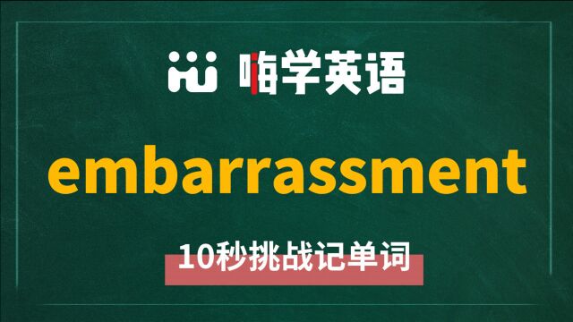 英语单词 embarrassment 是什么意思,怎么发音,同近义词有什么,可以怎么使用,你知道吗