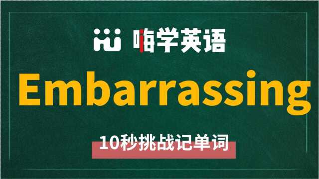 英语单词embarrassing是什么意思,同根词有吗,同近义词有哪些,相关短语呢,可以怎么使用,你知道吗