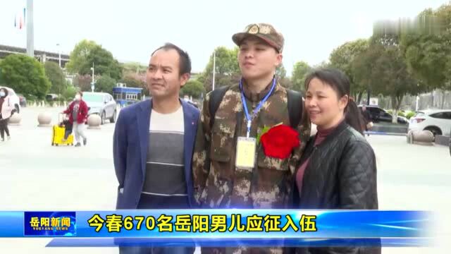 今春670名岳阳男儿应征入伍