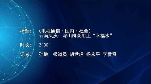 (电视通稿ⷥ›𝥆…ⷧ侤𜚩云南凤庆:深山群众用上“幸福水”