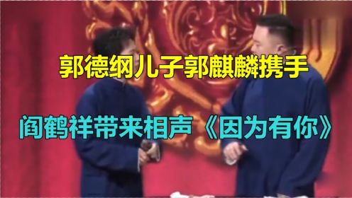 郭德纲儿子郭麒麟携手阎鹤祥带来相声《因为有你》，太能说了