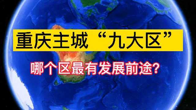 卫星航拍:重庆主城9大区,哪个区最有发展前途?你喜欢哪个区?