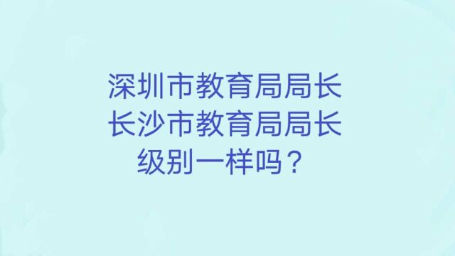 深圳市教育局局长、长沙市教育局局长,级别一样吗?