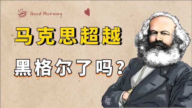 马克思的哲学思想,超越了黑格尔唯心主义思想吗?从这四个方面看