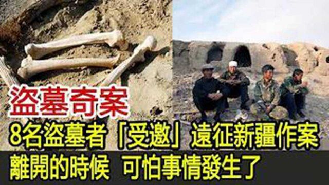 盗墓奇案:8名盗墓者“受邀”远征新疆作案,离开的时候,可怕事情发生了