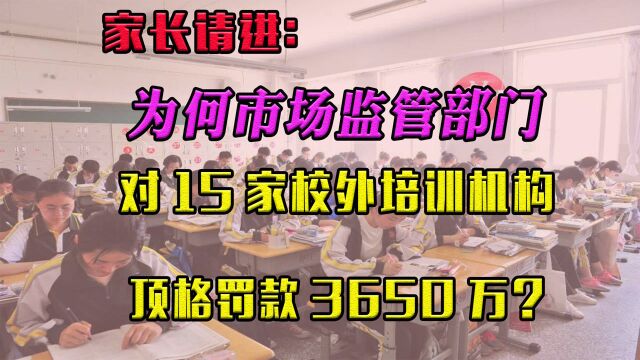 家长请进:为何市场监管部门对15家校外培训机构顶格罚款3650万?