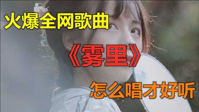 火爆全网歌曲《雾里》怎么唱才好听?