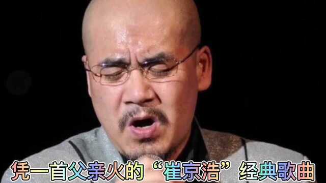 凭一首父亲火的“崔京浩”经典歌曲合集,你听过几首?会唱几首?