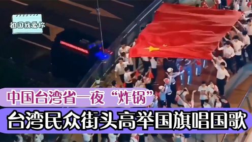 震惊感动，“中国台湾省”一夜炸锅，台民街头高举国旗！