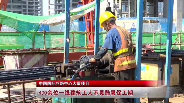 中国国际丝路中心大厦项目400余位一线建筑工人不畏酷暑保工期