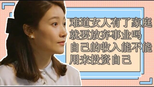 难道女人有了家庭就要放弃事业吗,自己的收入到底能不能用来投资自己,有多少家庭是这样太现实了