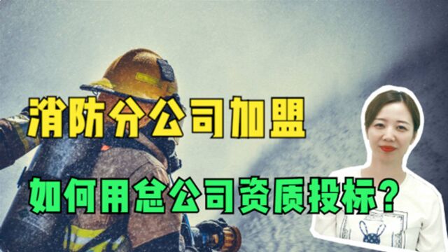 消防分公司加盟如何用总公司资质投标?加盟分公司能单独接工程吗?