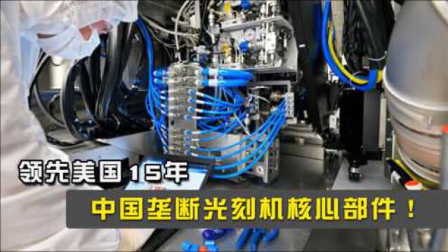 中国垄断光刻机核心部件!领先美国15年,什么技术这么强?