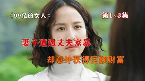 韩剧《99亿的女人》第1~3集：七夕请擦亮眼睛，看看这个被家暴的女人