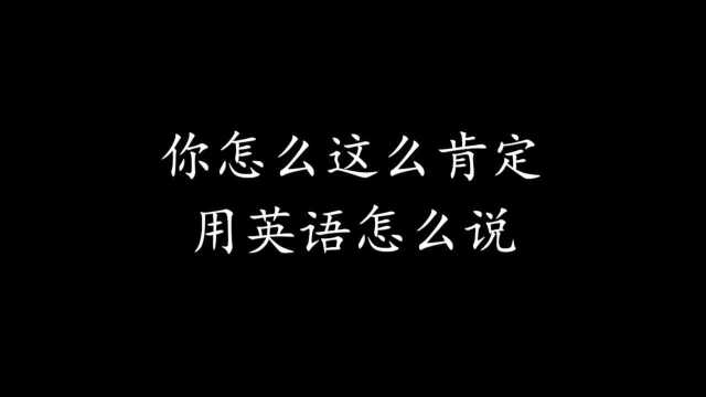 154.Why are you so sure?你怎么这么肯定?