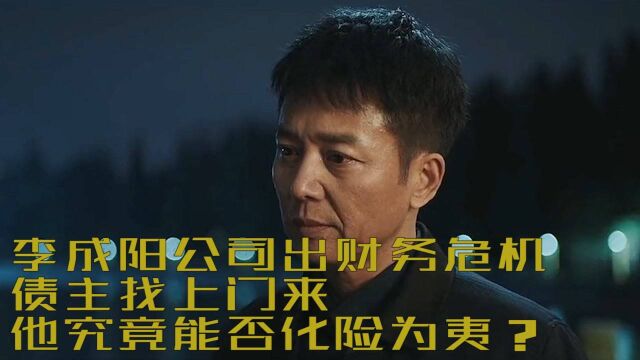 #《扫黑风暴》短视频大赛# 李成阳公司出财务危机,债主找上门来,他究竟能否化险为夷?